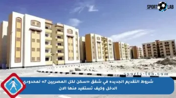 شروط التقديم الجديدة في شقق «سكن لكل المصريين 7» لمحدودي الدخل وكيف تستفيد منها الآن
